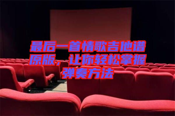 最后一首情歌吉他譜原版，讓你輕松掌握彈奏方法