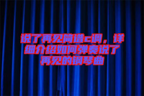 說了再見簡譜c調(diào)，詳細介紹如何彈奏說了再見的鋼琴曲