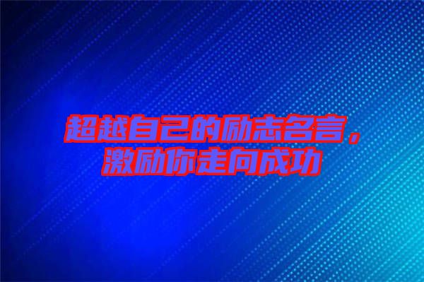 超越自己的勵志名言，激勵你走向成功