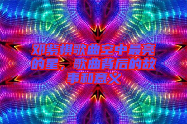 鄧紫棋歌曲空中最亮的星，歌曲背后的故事和意義