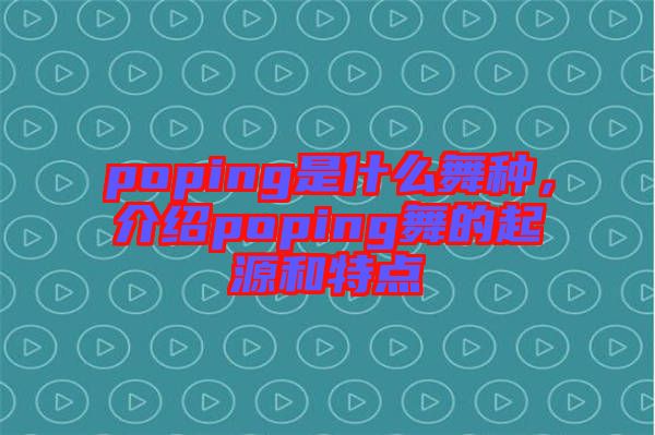 poping是什么舞種，介紹poping舞的起源和特點(diǎn)