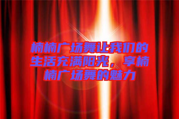 楠楠廣場舞讓我們的生活充滿陽光，享楠楠廣場舞的魅力