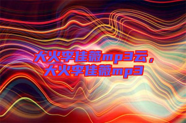 大火李佳薇mp3云，大火李佳薇mp3