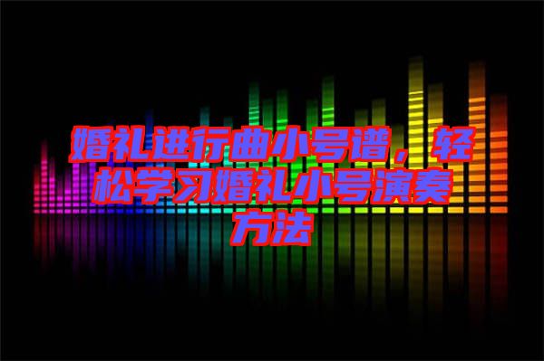 婚禮進(jìn)行曲小號譜，輕松學(xué)習(xí)婚禮小號演奏方法