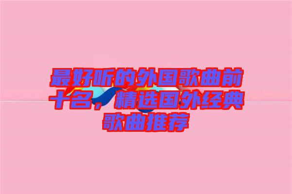 最好聽的外國(guó)歌曲前十名，精選國(guó)外經(jīng)典歌曲推薦