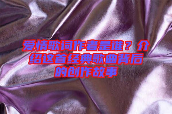 愛情歌詞作者是誰？介紹這首經(jīng)典歌曲背后的創(chuàng)作故事