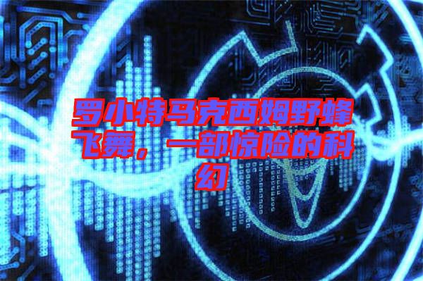 羅小特馬克西姆野蜂飛舞，一部驚險的科幻