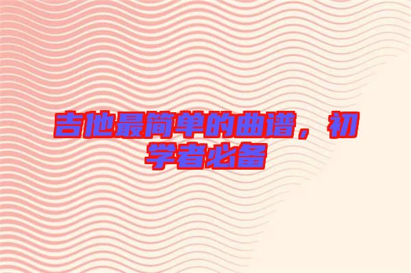 吉他最簡(jiǎn)單的曲譜，初學(xué)者必備