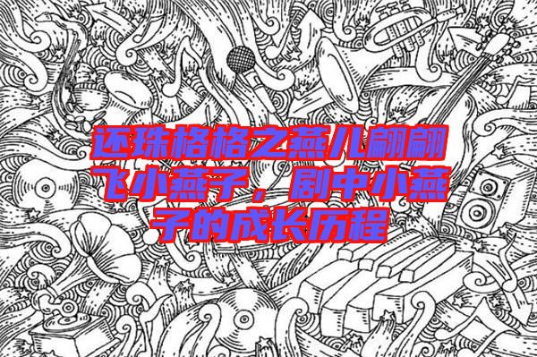 還珠格格之燕兒翩翩飛小燕子，劇中小燕子的成長(zhǎng)歷程
