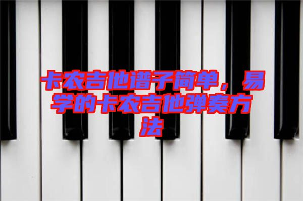 卡農(nóng)吉他譜子簡單，易學(xué)的卡農(nóng)吉他彈奏方法