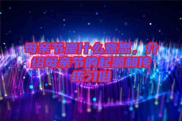 母親節(jié)是什么意思，介紹母親節(jié)的起源和傳統(tǒng)習俗