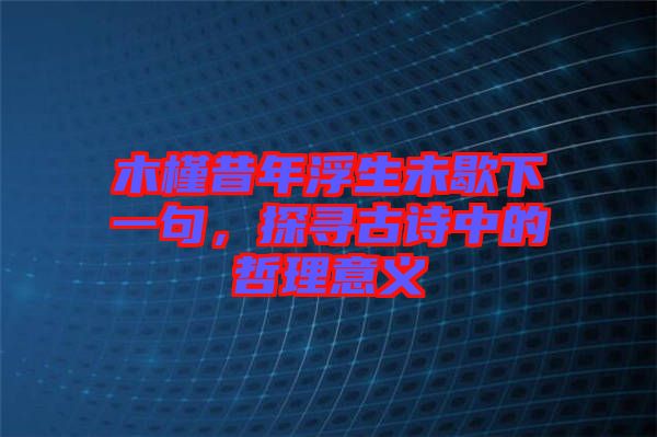 木槿昔年浮生未歇下一句，探尋古詩中的哲理意義