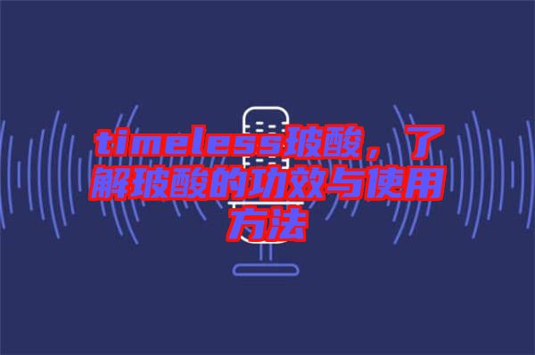 timeless玻酸，了解玻酸的功效與使用方法