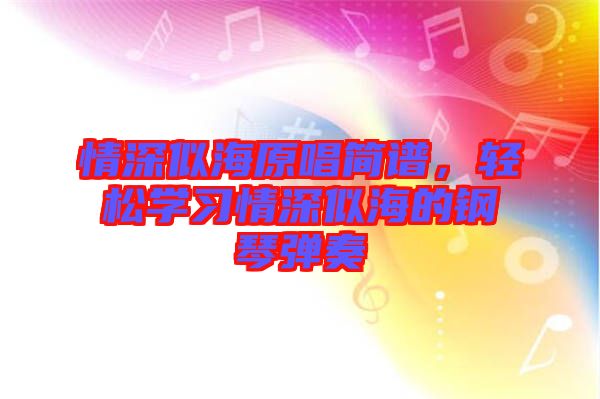 情深似海原唱簡(jiǎn)譜，輕松學(xué)習(xí)情深似海的鋼琴?gòu)椬? width=