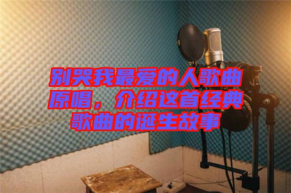 別哭我最愛的人歌曲原唱，介紹這首經(jīng)典歌曲的誕生故事
