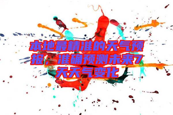 本地最精準(zhǔn)的天氣預(yù)報(bào)，準(zhǔn)確預(yù)測未來7天天氣變化
