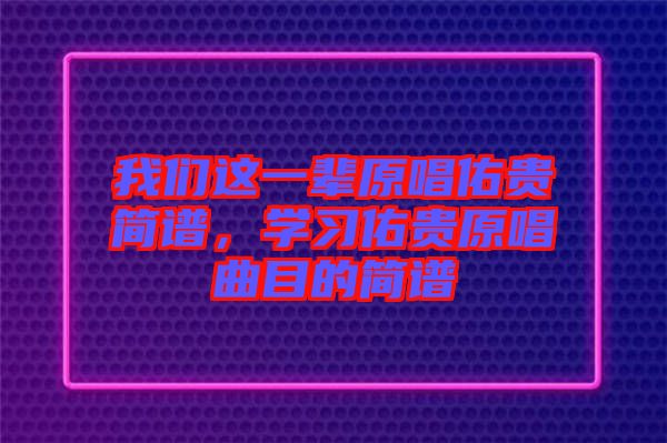 我們這一輩原唱佑貴簡譜，學(xué)習(xí)佑貴原唱曲目的簡譜