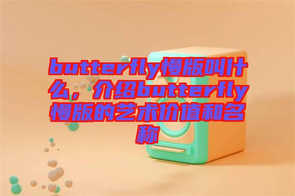butterfly慢版叫什么，介紹butterfly慢版的藝術(shù)價(jià)值和名稱