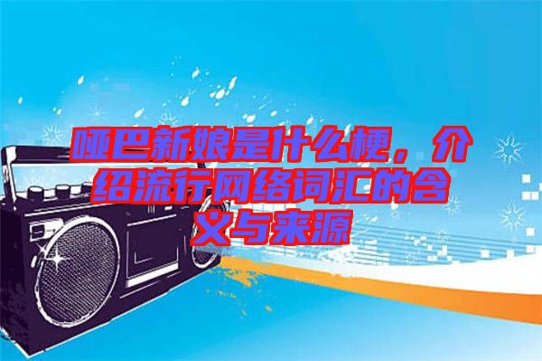 啞巴新娘是什么梗，介紹流行網(wǎng)絡(luò)詞匯的含義與來源