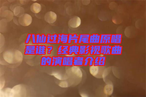 八仙過海片尾曲原唱是誰？經(jīng)典影視歌曲的演唱者介紹
