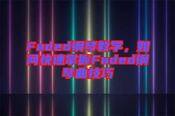 Faded鋼琴教學(xué)，如何快速掌握Faded鋼琴曲技巧