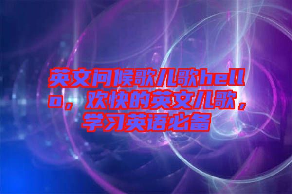 英文問(wèn)候歌兒歌hello，歡快的英文兒歌，學(xué)習(xí)英語(yǔ)必備