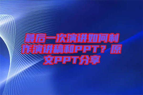 最后一次演講如何制作演講稿和PPT？原文PPT分享