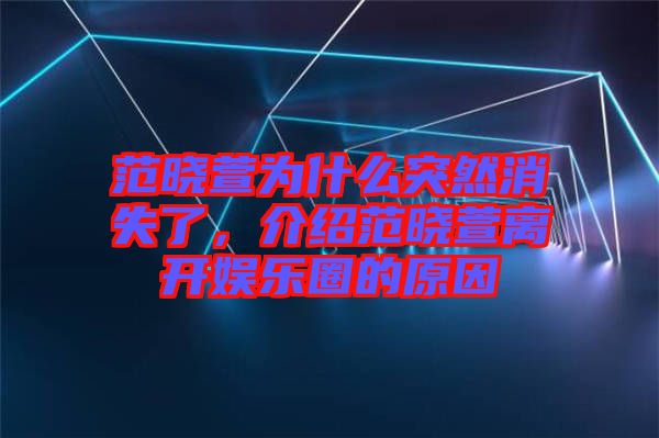 范曉萱為什么突然消失了，介紹范曉萱離開娛樂圈的原因