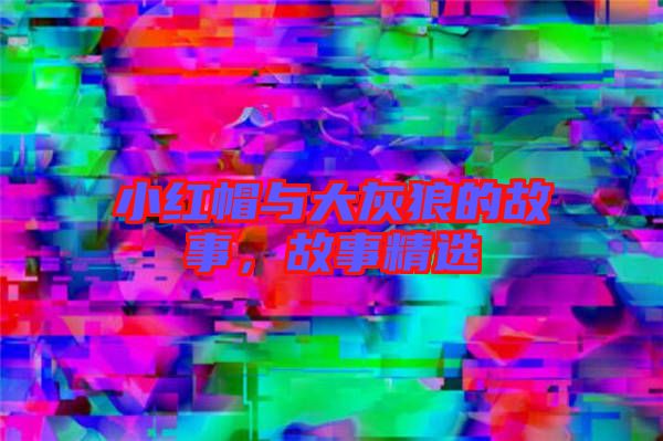 小紅帽與大灰狼的故事，故事精選
