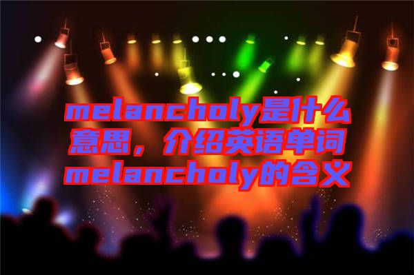 melancholy是什么意思，介紹英語(yǔ)單詞melancholy的含義