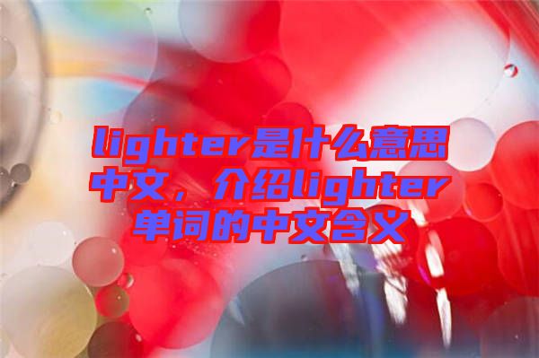 lighter是什么意思中文，介紹lighter單詞的中文含義