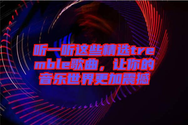 聽(tīng)一聽(tīng)這些精選tremble歌曲，讓你的音樂(lè)世界更加震撼