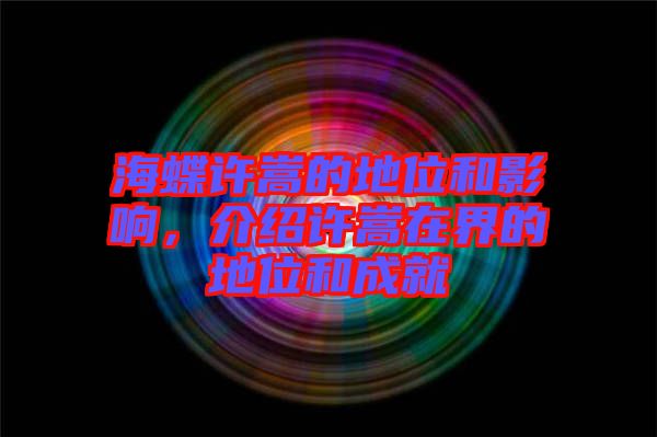 海蝶許嵩的地位和影響，介紹許嵩在界的地位和成就