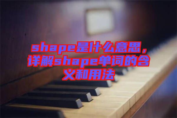 shape是什么意思，詳解shape單詞的含義和用法