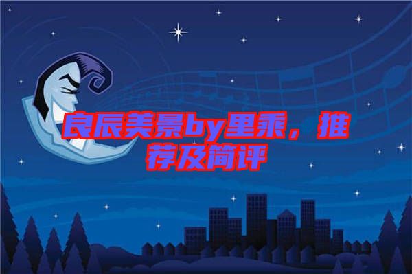 良辰美景by里乘，推薦及簡(jiǎn)評(píng)