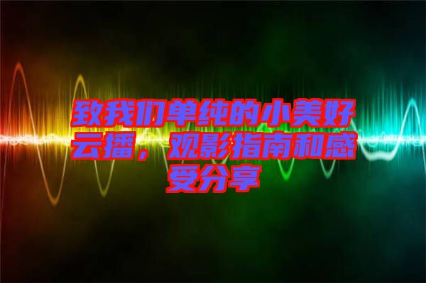 致我們單純的小美好云播，觀影指南和感受分享