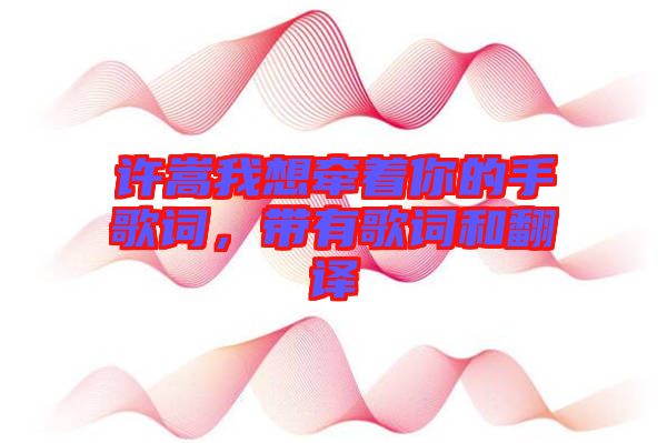 許嵩我想牽著你的手歌詞，帶有歌詞和翻譯