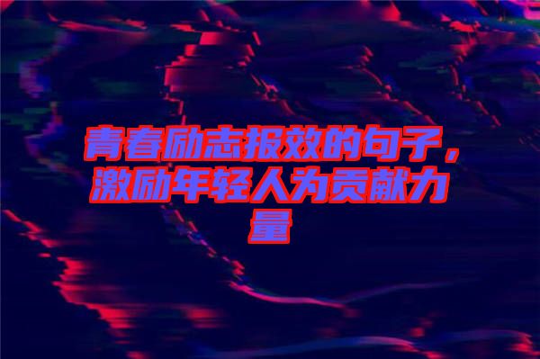 青春勵志報效的句子，激勵年輕人為貢獻力量