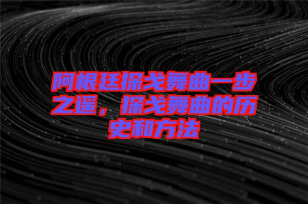 阿根廷探戈舞曲一步之遙，探戈舞曲的歷史和方法