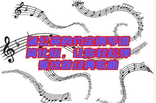 蒲公英的約定鋼琴譜簡(jiǎn)化版，讓你輕松彈奏這首經(jīng)典歌曲