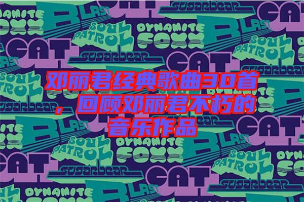 鄧麗君經(jīng)典歌曲30首，回顧?quán)圎惥恍嗟囊魳?lè)作品