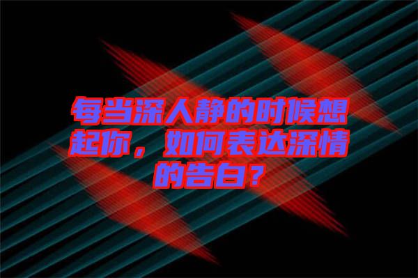 每當(dāng)深人靜的時(shí)候想起你，如何表達(dá)深情的告白？