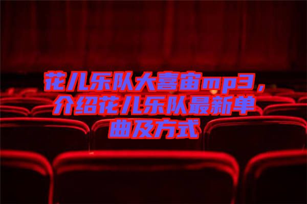 花兒樂隊大喜宙mp3，介紹花兒樂隊最新單曲及方式