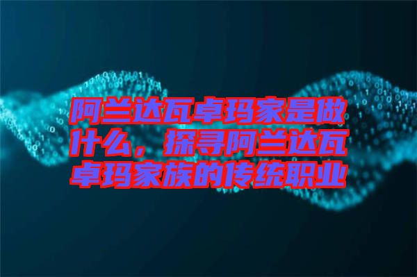 阿蘭達(dá)瓦卓瑪家是做什么，探尋阿蘭達(dá)瓦卓瑪家族的傳統(tǒng)職業(yè)