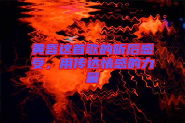 黃昏這首歌的聽后感受，用傳達情感的力量