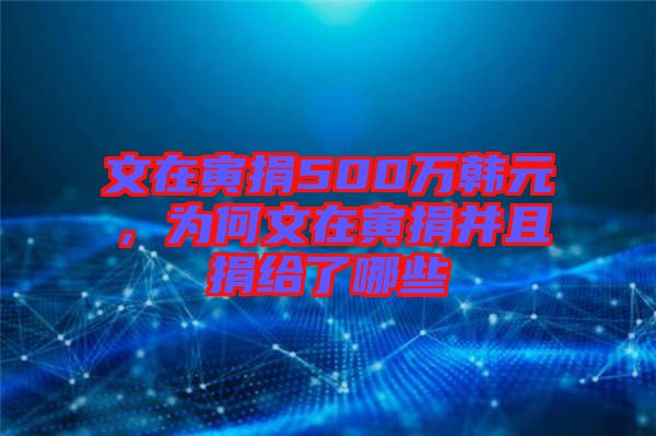 文在寅捐500萬韓元，為何文在寅捐并且捐給了哪些