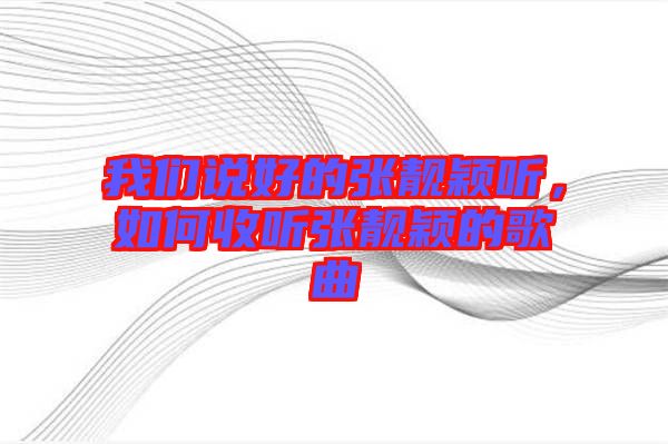 我們說好的張靚穎聽，如何收聽張靚穎的歌曲