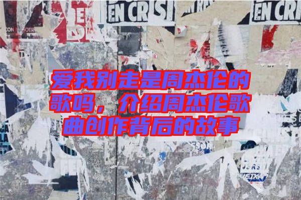 愛我別走是周杰倫的歌嗎，介紹周杰倫歌曲創(chuàng)作背后的故事