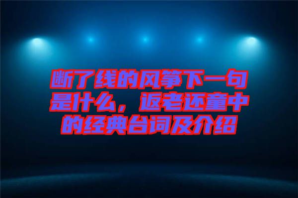 斷了線(xiàn)的風(fēng)箏下一句是什么，返老還童中的經(jīng)典臺(tái)詞及介紹