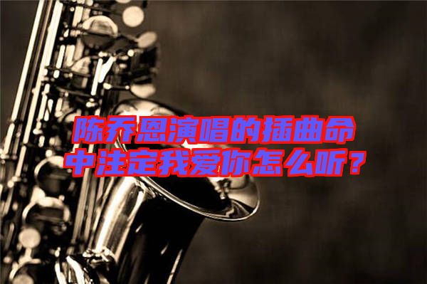 陳喬恩演唱的插曲命中注定我愛你怎么聽？